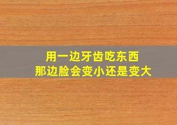 用一边牙齿吃东西 那边脸会变小还是变大